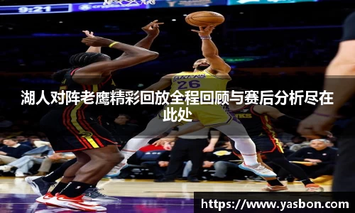 湖人对阵老鹰精彩回放全程回顾与赛后分析尽在此处